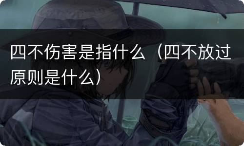 四不伤害是指什么（四不放过原则是什么）