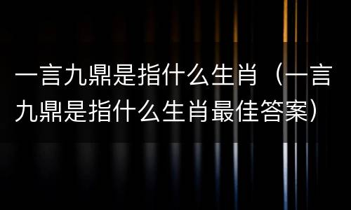 一言九鼎是指什么生肖（一言九鼎是指什么生肖最佳答案）