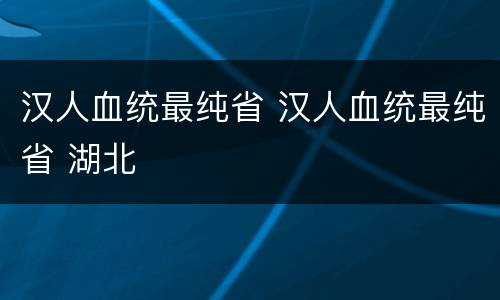 汉人血统最纯省 汉人血统最纯省 湖北
