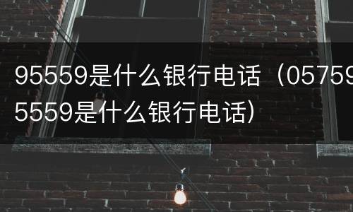 95559是什么银行电话（057595559是什么银行电话）