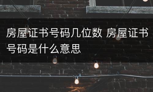 房屋证书号码几位数 房屋证书号码是什么意思