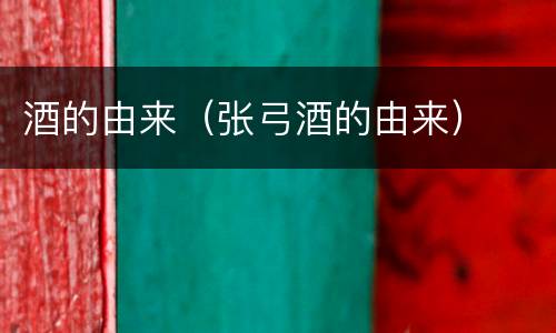 酒的由来（张弓酒的由来）