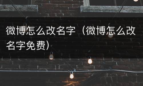 微博怎么改名字（微博怎么改名字免费）