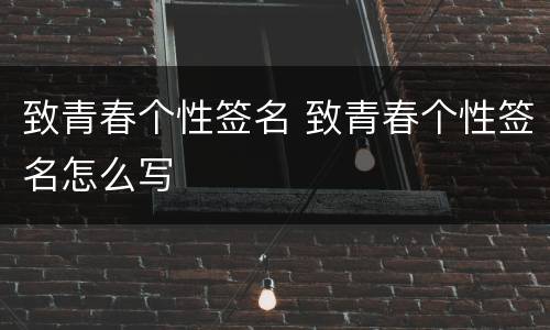 致青春个性签名 致青春个性签名怎么写