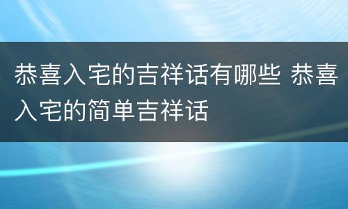 恭喜入宅的吉祥话有哪些 恭喜入宅的简单吉祥话