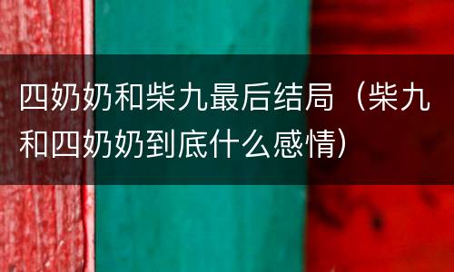 四奶奶和柴九最后结局（柴九和四奶奶到底什么感情）