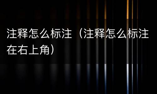 注释怎么标注（注释怎么标注在右上角）