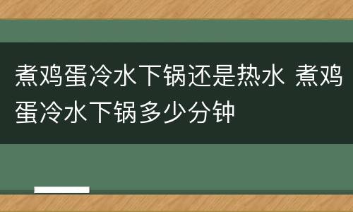 煮鸡蛋冷水下锅还是热水 煮鸡蛋冷水下锅多少分钟