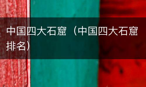 中国四大石窟（中国四大石窟排名）