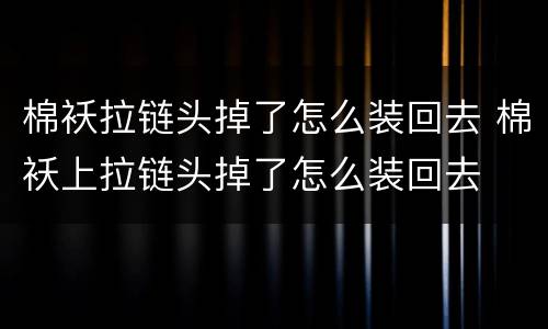 棉袄拉链头掉了怎么装回去 棉袄上拉链头掉了怎么装回去