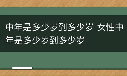 中年是多少岁到多少岁 女性中年是多少岁到多少岁