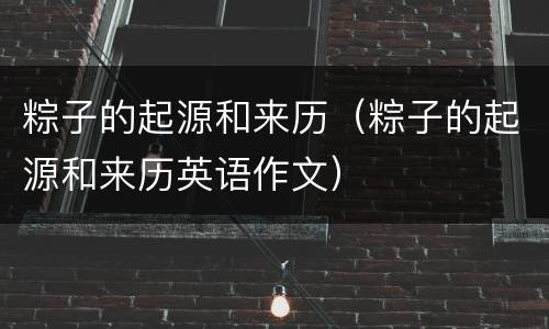 粽子的起源和来历（粽子的起源和来历英语作文）