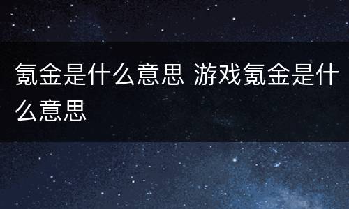 氪金是什么意思 游戏氪金是什么意思
