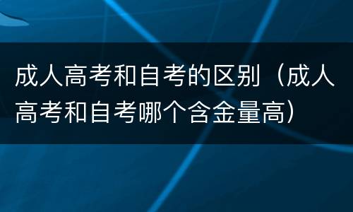 成人高考和自考的区别（成人高考和自考哪个含金量高）