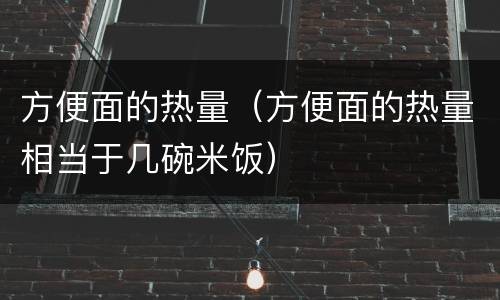 方便面的热量（方便面的热量相当于几碗米饭）
