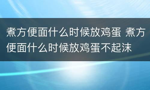 煮方便面什么时候放鸡蛋 煮方便面什么时候放鸡蛋不起沫