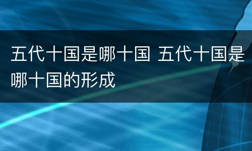 五代十国是哪十国 五代十国是哪十国的形成