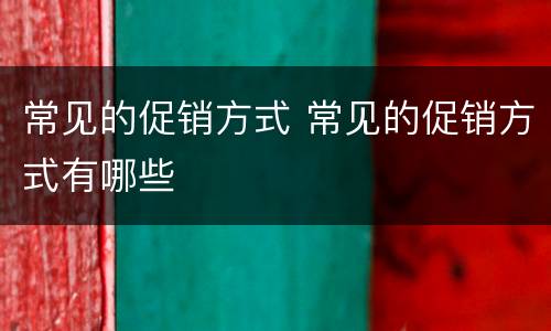 常见的促销方式 常见的促销方式有哪些