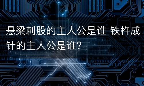 悬梁刺股的主人公是谁 铁杵成针的主人公是谁?