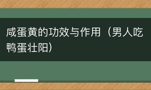 咸蛋黄的功效与作用（男人吃鸭蛋壮阳）