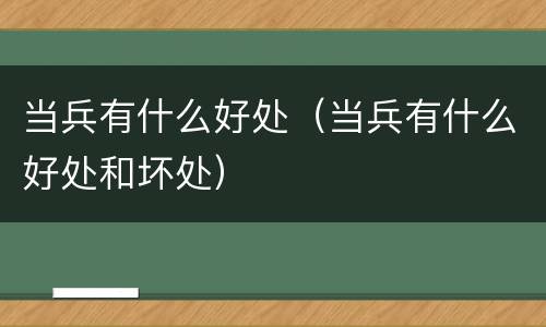 当兵有什么好处（当兵有什么好处和坏处）