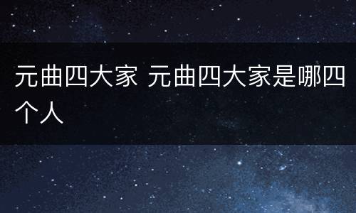 元曲四大家 元曲四大家是哪四个人