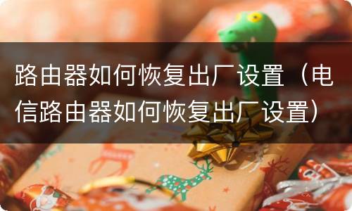 路由器如何恢复出厂设置（电信路由器如何恢复出厂设置）