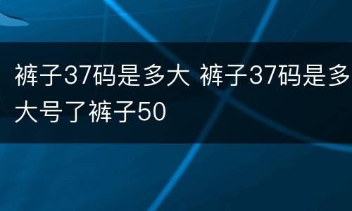 裤子37码是多大 裤子37码是多大号了裤子50