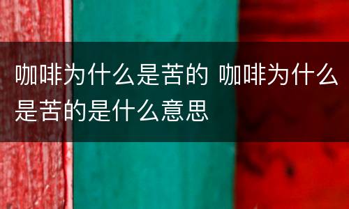 咖啡为什么是苦的 咖啡为什么是苦的是什么意思