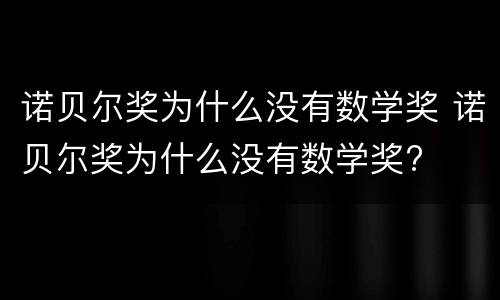 诺贝尔奖为什么没有数学奖 诺贝尔奖为什么没有数学奖?