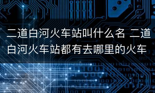 二道白河火车站叫什么名 二道白河火车站都有去哪里的火车