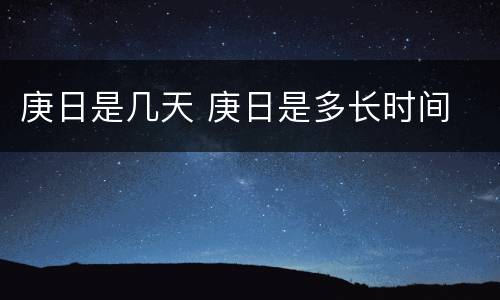 庚日是几天 庚日是多长时间