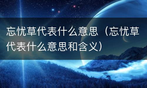 忘忧草代表什么意思（忘忧草代表什么意思和含义）