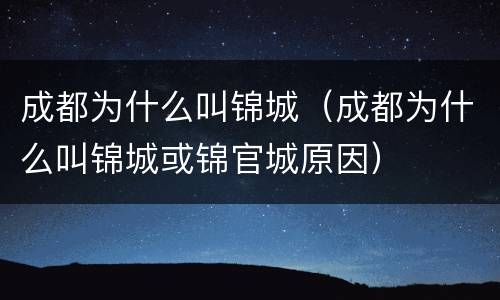 成都为什么叫锦城（成都为什么叫锦城或锦官城原因）