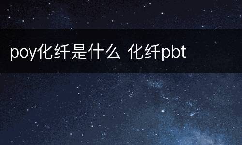 poy化纤是什么 化纤pbt