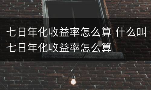 七日年化收益率怎么算 什么叫七日年化收益率怎么算
