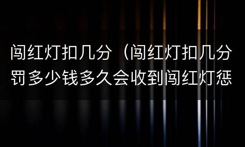 闯红灯扣几分（闯红灯扣几分罚多少钱多久会收到闯红灯惩罚）