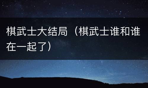 棋武士大结局（棋武士谁和谁在一起了）