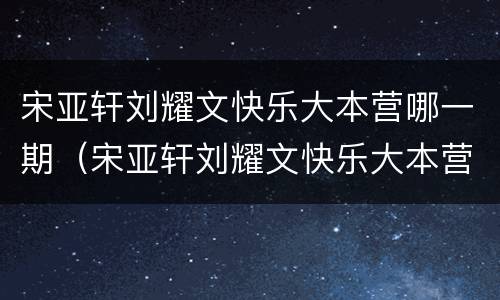 宋亚轩刘耀文快乐大本营哪一期（宋亚轩刘耀文快乐大本营哪一期2021）