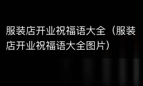 服装店开业祝福语大全（服装店开业祝福语大全图片）