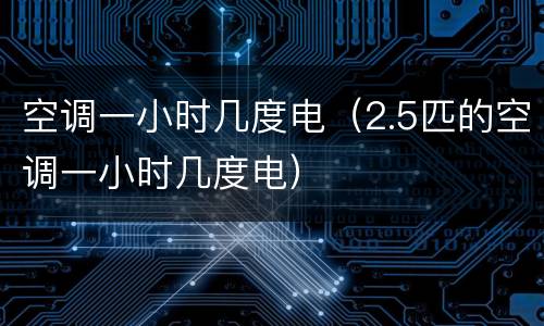 空调一小时几度电（2.5匹的空调一小时几度电）