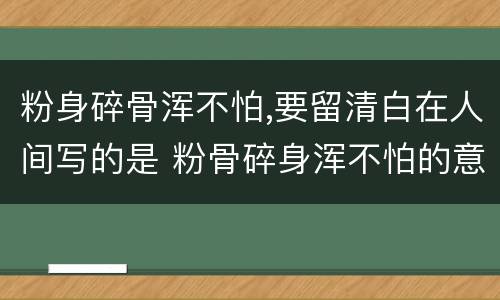 粉身碎骨浑不怕,要留清白在人间写的是 粉骨碎身浑不怕的意思