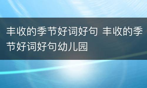 丰收的季节好词好句 丰收的季节好词好句幼儿园