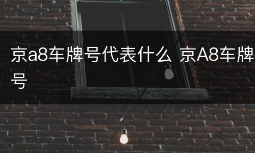 京a8车牌号代表什么 京A8车牌号