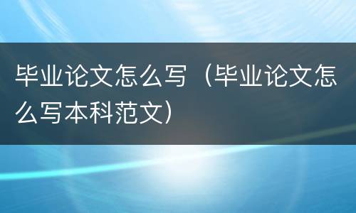 毕业论文怎么写（毕业论文怎么写本科范文）