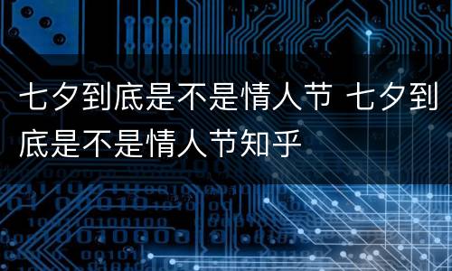 七夕到底是不是情人节 七夕到底是不是情人节知乎