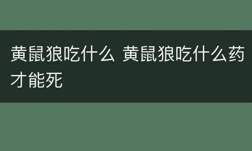 黄鼠狼吃什么 黄鼠狼吃什么药才能死