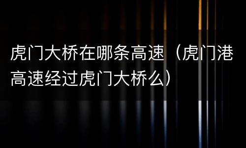 虎门大桥在哪条高速（虎门港高速经过虎门大桥么）