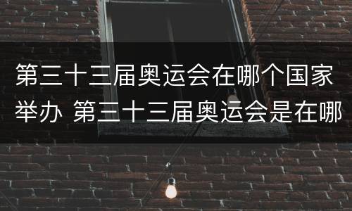 第三十三届奥运会在哪个国家举办 第三十三届奥运会是在哪里举办的