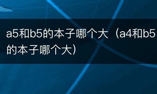 a5和b5的本子哪个大（a4和b5的本子哪个大）